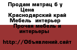 Продам матрац б.у › Цена ­ 4 000 - Краснодарский край Мебель, интерьер » Прочая мебель и интерьеры   